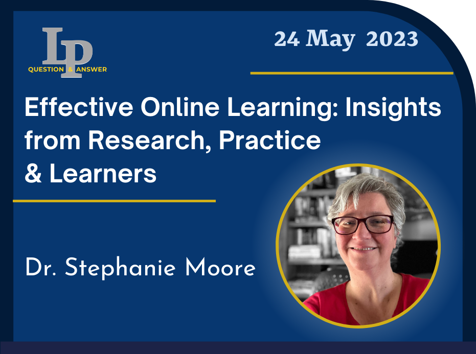 LP Question & Answer 24 May 2023 Effective Online Learning: Insights from Research, Practice, and Learners with Dr. Stephanie Moore